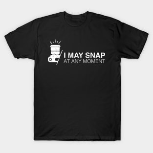 I may snap at any moment T-Shirt